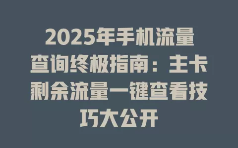 2025年手机流量查询终极指南：主卡剩余流量一键查看技巧大公开