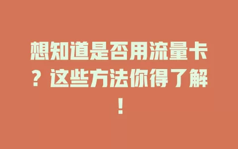 想知道是否用流量卡？这些方法你得了解！