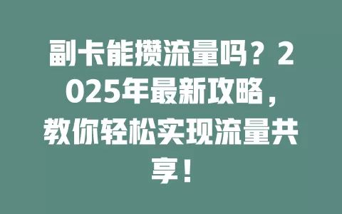 副卡能攒流量吗？2025年最新攻略，教你轻松实现流量共享！