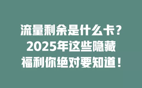 流量剩余是什么卡？2025年这些隐藏福利你绝对要知道！