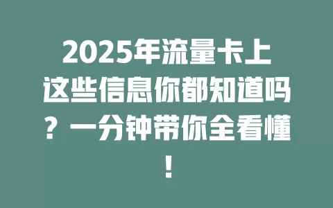 2025年流量卡上这些信息你都知道吗？一分钟带你全看懂！