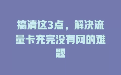 搞清这3点，解决流量卡充完没有网的难题