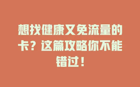想找健康又免流量的卡？这篇攻略你不能错过！