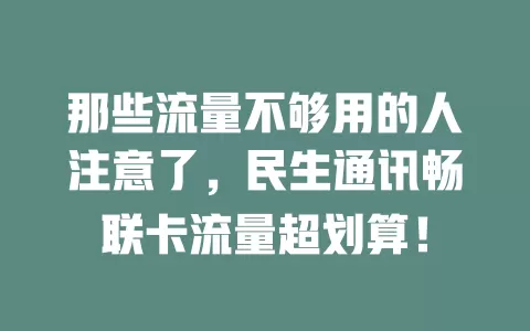 那些流量不够用的人注意了，民生通讯畅联卡流量超划算！