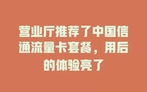 营业厅推荐了中国信通流量卡套餐，用后的体验亮了