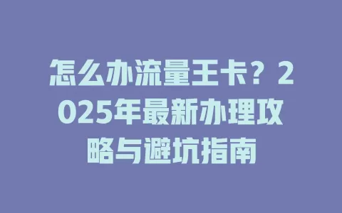 怎么办流量王卡？2025年最新办理攻略与避坑指南