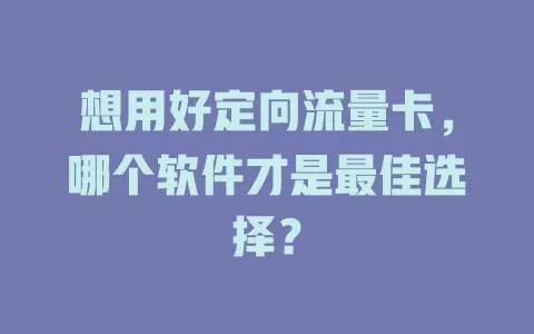 想用好定向流量卡，哪个软件才是最佳选择？