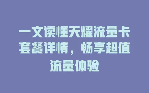 一文读懂天耀流量卡套餐详情，畅享超值流量体验