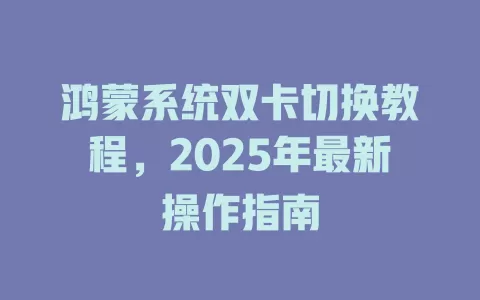 鸿蒙系统双卡切换教程，2025年最新操作指南