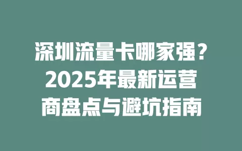 深圳流量卡哪家强？2025年最新运营商盘点与避坑指南