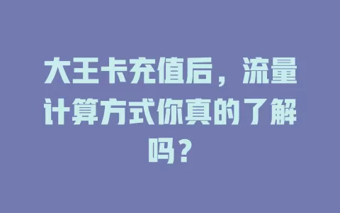 大王卡充值后，流量计算方式你真的了解吗？