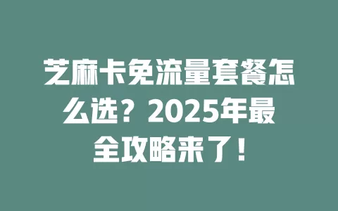 芝麻卡免流量套餐怎么选？2025年最全攻略来了！