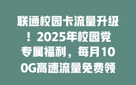 联通校园卡流量升级！2025年校园党专属福利，每月100G高速流量免费领！