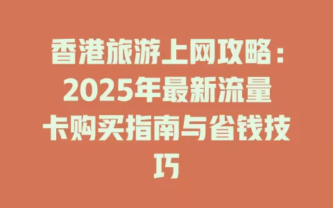 香港旅游上网攻略：2025年最新流量卡购买指南与省钱技巧