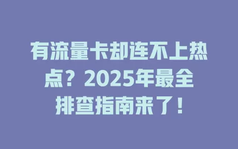 有流量卡却连不上热点？2025年最全排查指南来了！