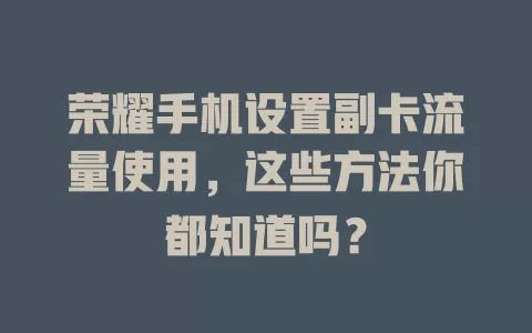 荣耀手机设置副卡流量使用，这些方法你都知道吗？
