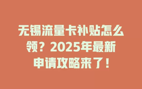 无锡流量卡补贴怎么领？2025年最新申请攻略来了！