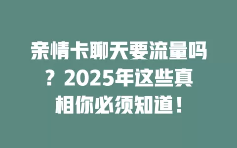 亲情卡聊天要流量吗？2025年这些真相你必须知道！