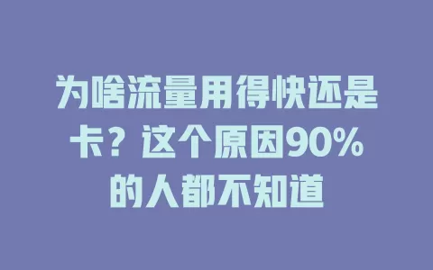 为啥流量用得快还是卡？这个原因90%的人都不知道