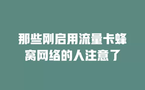 那些刚启用流量卡蜂窝网络的人注意了