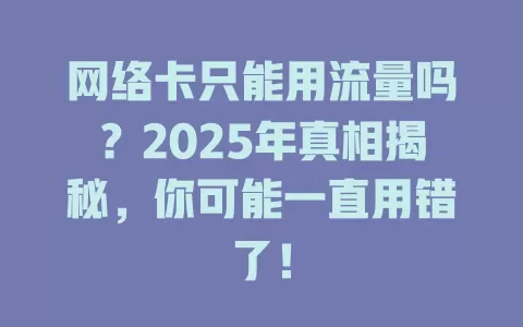 网络卡只能用流量吗？2025年真相揭秘，你可能一直用错了！