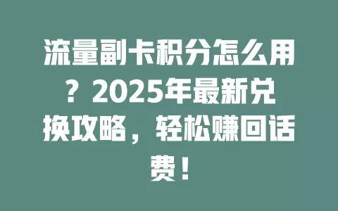 流量副卡积分怎么用？2025年最新兑换攻略，轻松赚回话费！