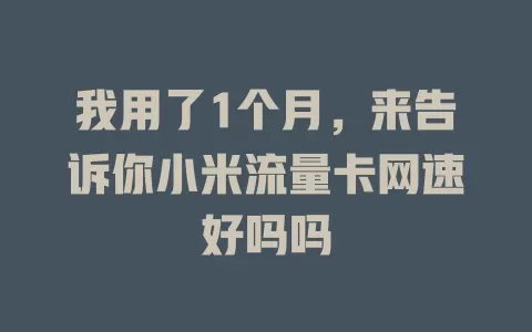 我用了1个月，来告诉你小米流量卡网速好吗吗