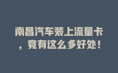 南昌汽车装上流量卡，竟有这么多好处！