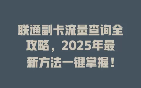 联通副卡流量查询全攻略，2025年最新方法一键掌握！