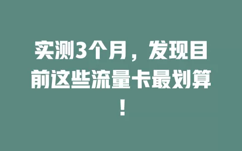 实测3个月，发现目前这些流量卡最划算！
