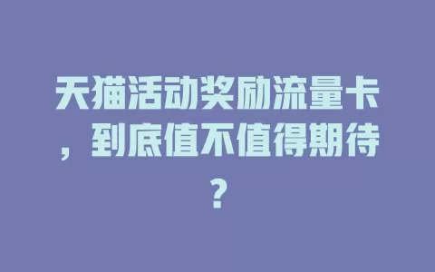 天猫活动奖励流量卡，到底值不值得期待？