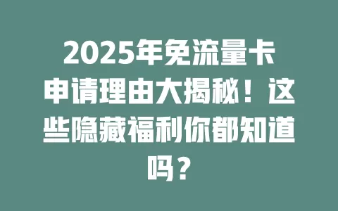 2025年免流量卡申请理由大揭秘！这些隐藏福利你都知道吗？