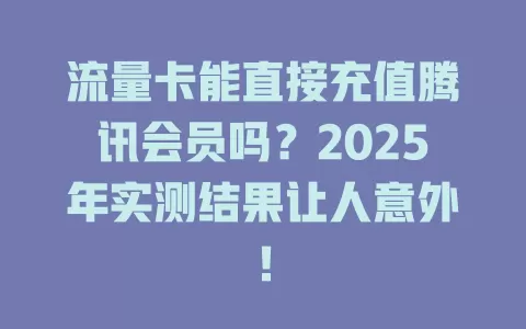 流量卡能直接充值腾讯会员吗？2025年实测结果让人意外！