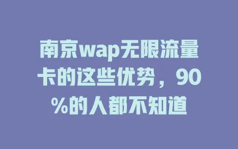 南京wap无限流量卡的这些优势，90%的人都不知道