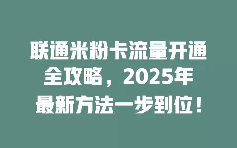联通米粉卡流量开通全攻略，2025年最新方法一步到位！