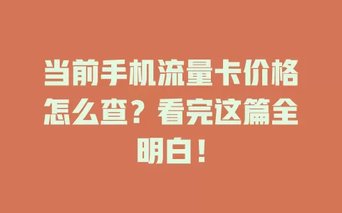 当前手机流量卡价格怎么查？看完这篇全明白！