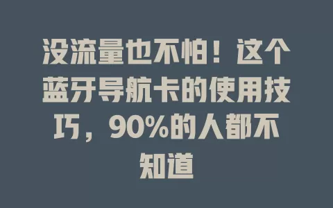 没流量也不怕！这个蓝牙导航卡的使用技巧，90%的人都不知道