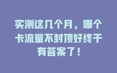 实测这几个月，哪个卡流量不封顶好终于有答案了！