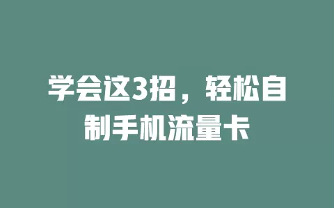 学会这3招，轻松自制手机流量卡