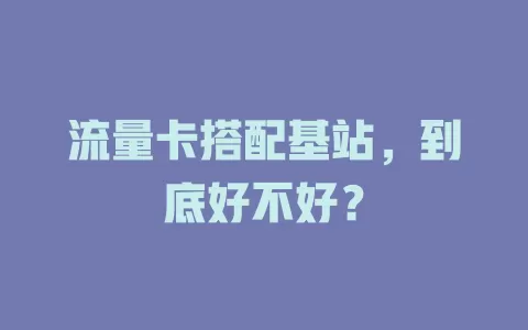 流量卡搭配基站，到底好不好？