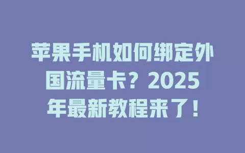苹果手机如何绑定外国流量卡？2025年最新教程来了！