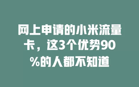 网上申请的小米流量卡，这3个优势90%的人都不知道