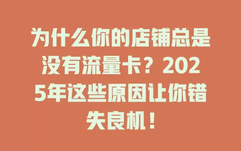 为什么你的店铺总是没有流量卡？2025年这些原因让你错失良机！