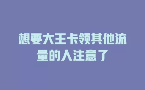 想要大王卡领其他流量的人注意了
