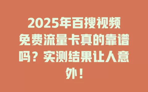 2025年百搜视频免费流量卡真的靠谱吗？实测结果让人意外！