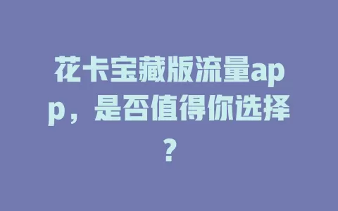 花卡宝藏版流量app，是否值得你选择？