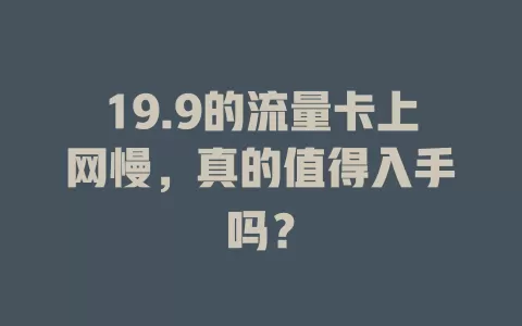 19.9的流量卡上网慢，真的值得入手吗？