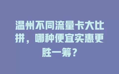 温州不同流量卡大比拼，哪种便宜实惠更胜一筹？