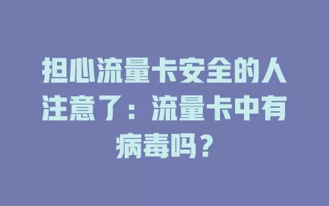 担心流量卡安全的人注意了：流量卡中有病毒吗？