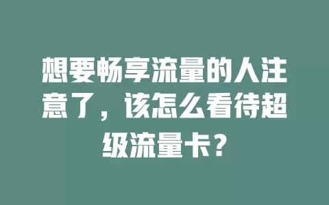 想要畅享流量的人注意了，该怎么看待超级流量卡？
